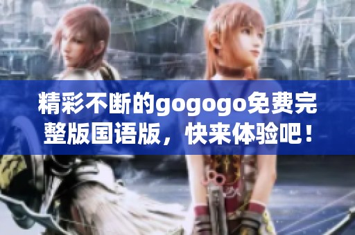 精彩不斷的gogogo免費(fèi)完整版國語版，快來體驗(yàn)吧！