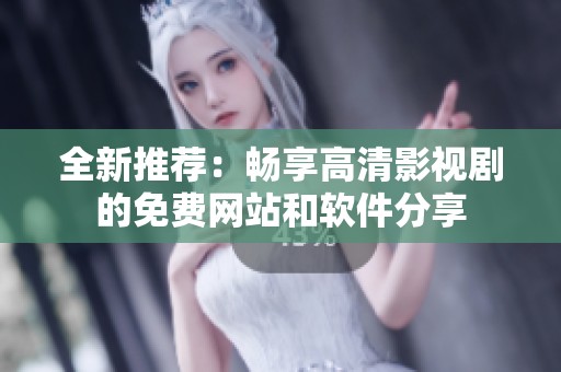 全新推薦：暢享高清影視劇的免費(fèi)網(wǎng)站和軟件分享