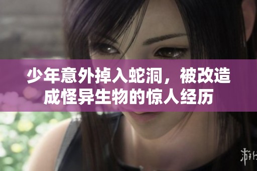 少年意外掉入蛇洞，被改造成怪異生物的驚人經(jīng)歷
