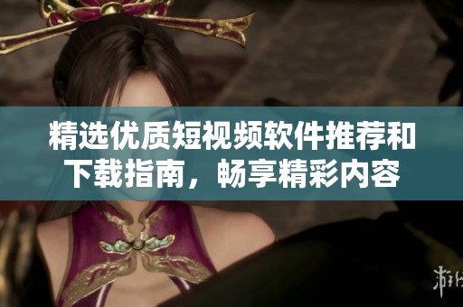 精選優(yōu)質(zhì)短視頻軟件推薦和下載指南<div   id=