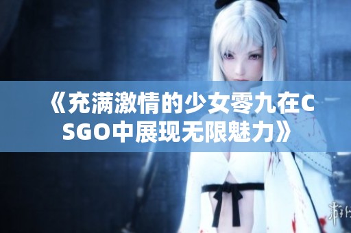 《充滿激情的少女零九在CSGO中展現(xiàn)無(wú)限魅力》