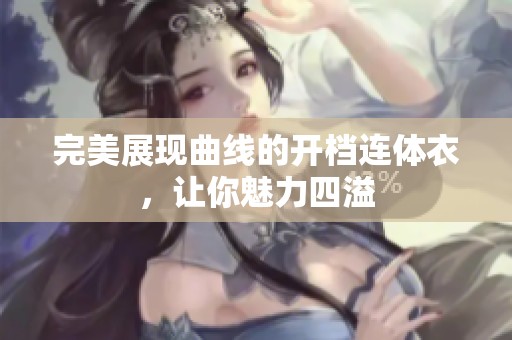 完美展現(xiàn)曲線的開檔連體衣，讓你魅力四溢