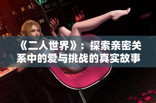 《二人世界》：探索親密關(guān)系中的愛(ài)與挑戰(zhàn)的真實(shí)故事
