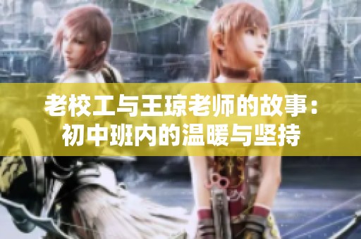 老校工與王瓊老師的故事：初中班內(nèi)的溫暖與堅(jiān)持