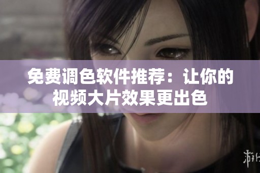 免費調(diào)色軟件推薦：讓你的視頻大片效果更出色