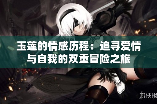玉蓮的情感歷程：追尋愛(ài)情與自我的雙重冒險(xiǎn)之旅