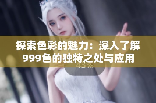 探索色彩的魅力：深入了解999色的獨(dú)特之處與應(yīng)用