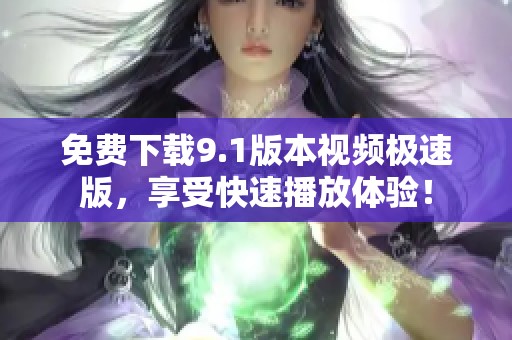 免費(fèi)下載9.1版本視頻極速版，享受快速播放體驗(yàn)！