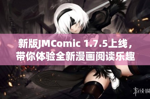 新版JMComic 1.7.5上線，帶你體驗全新漫畫閱讀樂趣