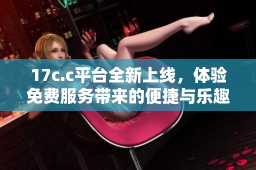 17c.c平臺(tái)全新上線<div id=