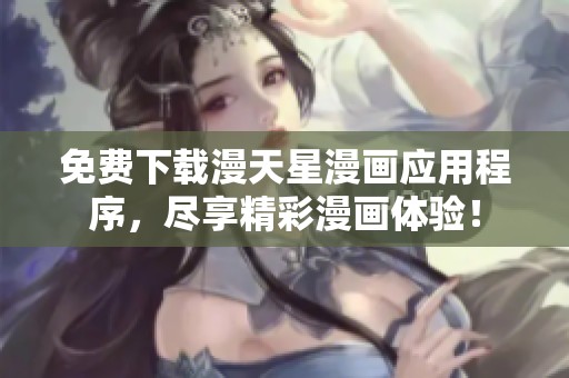 免費下載漫天星漫畫應用程序，盡享精彩漫畫體驗<div   id=