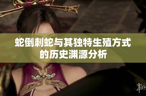蛇倒刺蛇與其獨(dú)特生殖方式的歷史淵源分析