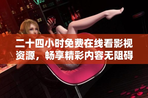 二十四小時(shí)免費(fèi)在線看影視資源，暢享精彩內(nèi)容無阻礙
