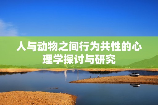 人與動(dòng)物之間行為共性的心理學(xué)探討與研究