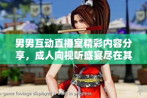男男互動(dòng)直播室精彩內(nèi)容分享，成人向視聽盛宴盡在其中