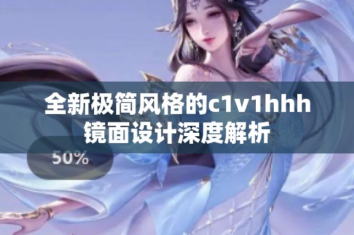 全新極簡(jiǎn)風(fēng)格的c1v1hhh鏡面設(shè)計(jì)深度解析