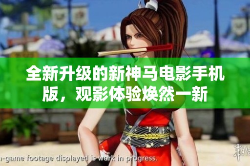 全新升級的新神馬電影手機(jī)版，觀影體驗(yàn)煥然一新