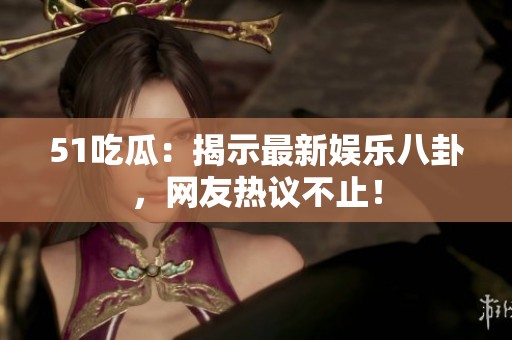 51吃瓜：揭示最新娛樂八卦<div   id=