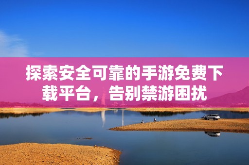 探索安全可靠的手游免費下載平臺<div id=