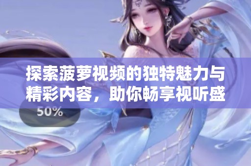 探索菠蘿視頻的獨(dú)特魅力與精彩內(nèi)容，助你暢享視聽盛宴