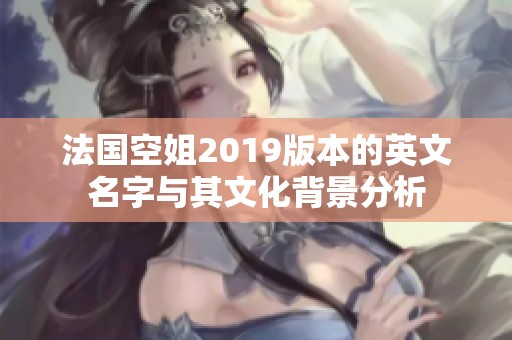 法國(guó)空姐2019版本的英文名字與其文化背景分析