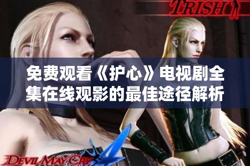 免費(fèi)觀看《護(hù)心》電視劇全集在線觀影的最佳途徑解析