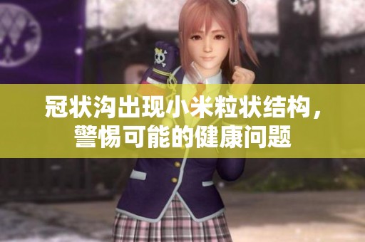 冠狀溝出現(xiàn)小米粒狀結構，警惕可能的健康問題