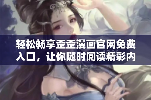 輕松暢享歪歪漫畫官網(wǎng)免費(fèi)入口<div   id=