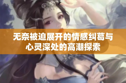 無奈被迫展開的情感糾葛與心靈深處的高潮探索