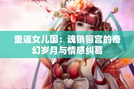 重返女兒國(guó)：魂銷驪宮的奇幻歲月與情感糾葛