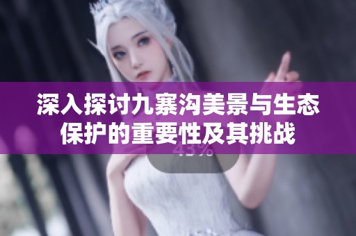 深入探討九寨溝美景與生態(tài)保護(hù)的重要性及其挑戰(zhàn)