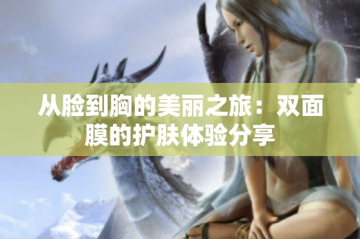 從臉到胸的美麗之旅：雙面膜的護(hù)膚體驗(yàn)分享