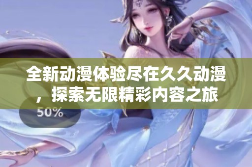 全新動漫體驗(yàn)盡在久久動漫，探索無限精彩內(nèi)容之旅