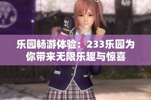 樂(lè)園暢游體驗(yàn)：233樂(lè)園為你帶來(lái)無(wú)限樂(lè)趣與驚喜