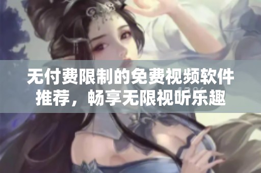 無(wú)付費(fèi)限制的免費(fèi)視頻軟件推薦，暢享無(wú)限視聽(tīng)樂(lè)趣