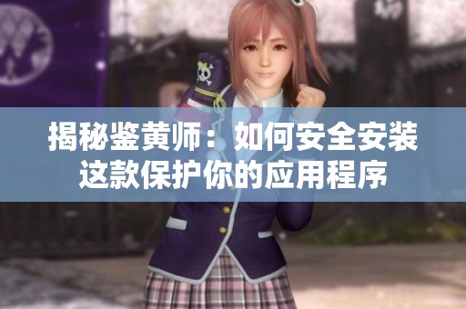 揭秘鑒黃師：如何安全安裝這款保護(hù)你的應(yīng)用程序