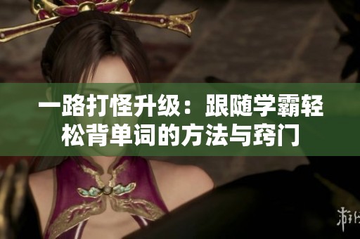 一路打怪升級(jí)：跟隨學(xué)霸輕松背單詞的方法與竅門(mén)