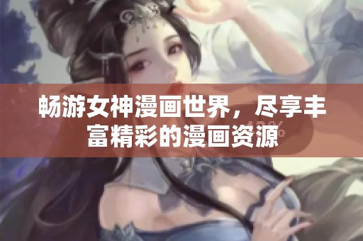 暢游女神漫畫世界，盡享豐富精彩的漫畫資源