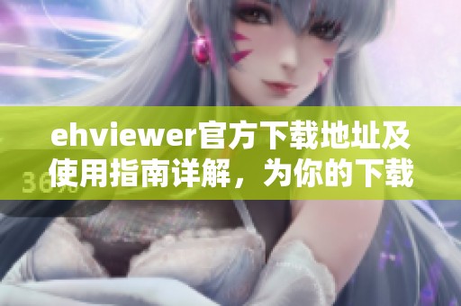 ehviewer官方下載地址及使用指南詳解，為你的下載提供幫助