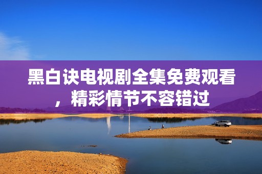 黑白訣電視劇全集免費觀看，精彩情節(jié)不容錯過