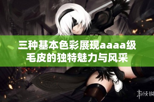 三種基本色彩展現(xiàn)aaaa級(jí)毛皮的獨(dú)特魅力與風(fēng)采