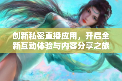 創(chuàng)新私密直播應(yīng)用，開啟全新互動(dòng)體驗(yàn)與內(nèi)容分享之旅