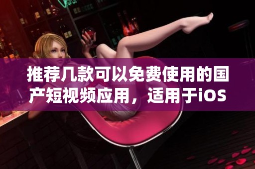 推薦幾款可以免費使用的國產短視頻應用，適用于iOS系統(tǒng)
