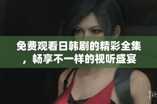 免費(fèi)觀看日韓劇的精彩全集，暢享不一樣的視聽盛宴