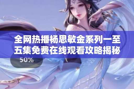 全網(wǎng)熱播楊思敏金系列一至五集免費(fèi)在線觀看攻略揭秘