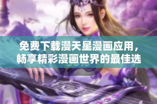 免費下載漫天星漫畫應(yīng)用，暢享精彩漫畫世界的最佳選擇