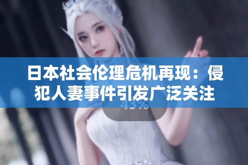 日本社會倫理危機再現(xiàn)：侵犯人妻事件引發(fā)廣泛關注