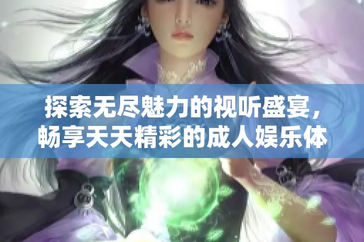探索無盡魅力的視聽盛宴，暢享天天精彩的成人娛樂體驗