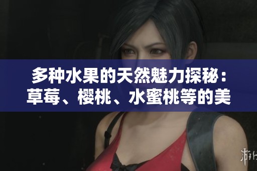 多種水果的天然魅力探秘：草莓、櫻桃、水蜜桃等的美味之旅