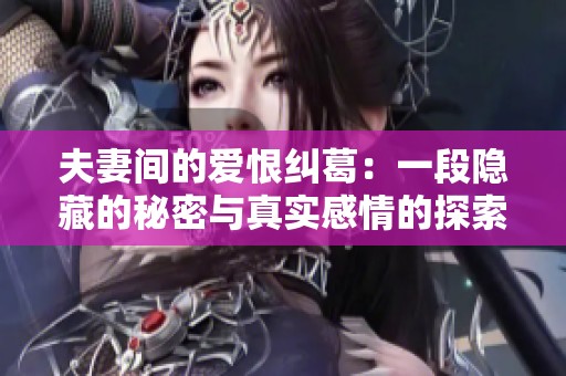 夫妻間的愛恨糾葛：一段隱藏的秘密與真實感情的探索